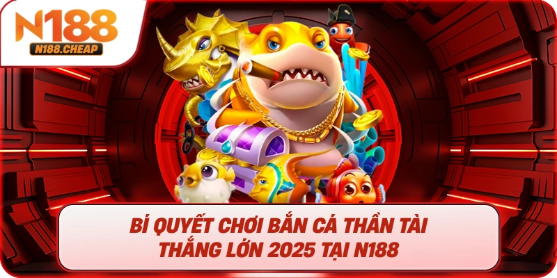 Bí Quyết Chơi Bắn Cá Thần Tài Thắng Lớn 2025 Tại N188