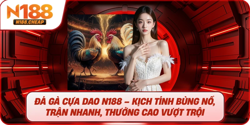 Đá gà cựa dao N188 – Kịch tính bùng nổ, trận nhanh, thưởng cao vượt trội